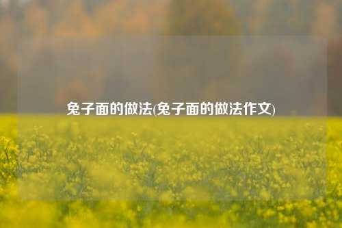 兔子面的做法(兔子面的做法作文)