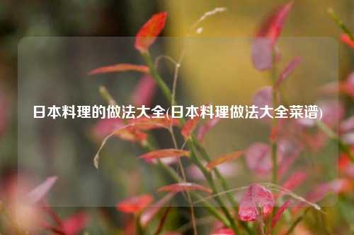 日本料理的做法大全(日本料理做法大全菜谱)